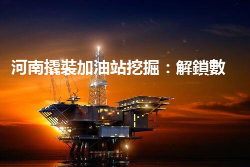 河南撬裝加油站挖掘：解鎖數(shù)字營銷的秘密！